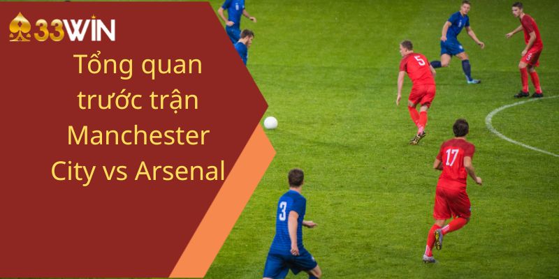 Tổng quan trước trận Manchester City vs Arsenal